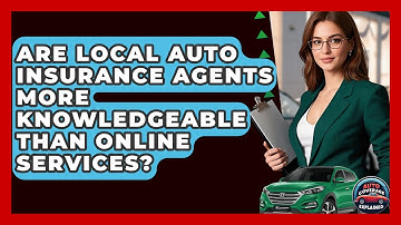 Are Local Auto Insurance Agents More Knowledgeable Than Online Services? - Auto Coverage Explained