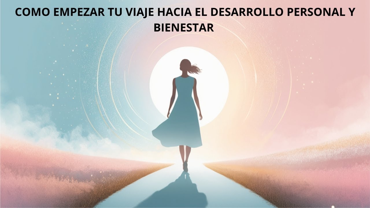 COMO EMPEZAR TU VIAJE HACIA EL DESARROLLO PERSONAL Y BIENESTAR - YouTube