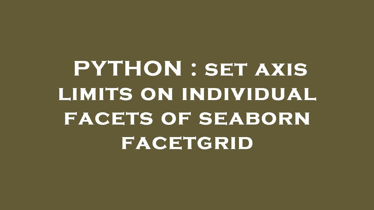 PYTHON Set Axis Limits On Individual Facets Of Seaborn Facetgrid PYTHON Set Axis Limits On Individual Facets Of Seaborn Facetgrid