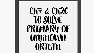 CK7 AND CK20 TO SOLVE CASE OF PRIMARY OF UNKNOWN ORIGIN