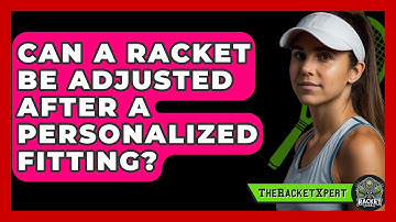 Can A Racket Be Adjusted After A Personalized Fitting? - The Racket Xpert