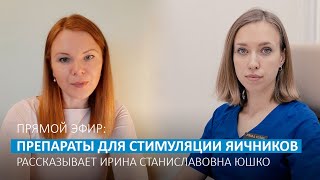 О препаратах для стимуляции перед ЭКО рассказывает гинеколог-репродуктолог Юшко Ирина Станиславовна