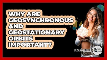 Why Are Geosynchronous And Geostationary Orbits Important? - Physics Frontier