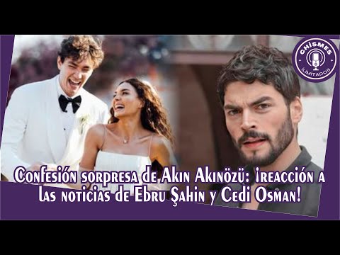 Confesión sorpresa de Akın Akınözü: ¡reacción a las noticias de Ebru Şahin y Cedi Osman!