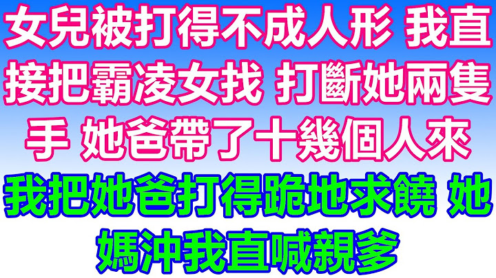 女儿被打得惨不忍睹，我立刻找到那个霸凌她的女孩，把她的两只手打断。她爸爸带着十几个人来，我把她爸爸打得跪下求饶，她妈妈对我大喊“亲爹”。