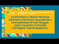 КАТЕТЕРНАЯ И ЛЕКАРСТВЕННАЯ ТЕРАПИЯ В ЛЕЧЕНИИ ПАЦИЕНТОВ С НАРУШЕНИЕМ РИТМА СЕРДЦА