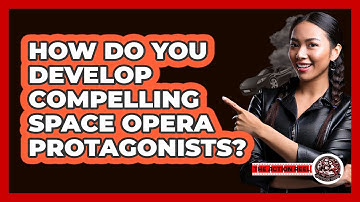 How Do You Develop Compelling Space Opera Protagonists? - The Action Reel