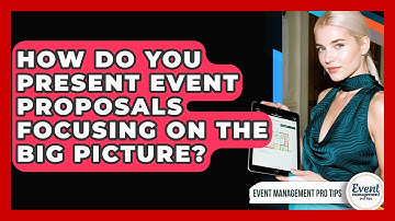 How Do You Present Event Proposals Focusing On The Big Picture? - Event Management Pro Tips