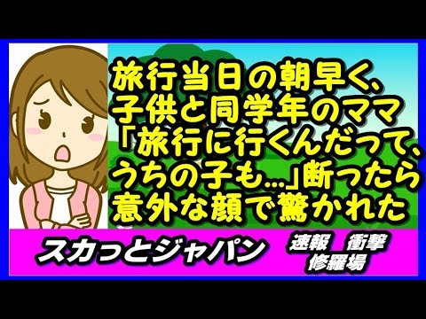 【旅行便乗話】旅行当日の朝早く子供と同学年のママが「旅行に行くんだって、うちの子も   」はっきり断ったら「えっ   」と意外な顔で驚かれた  【スカッとジャパン 速報 衝撃 修羅場】
