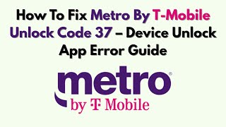 How To Fix Metro By T-Mobile Unlock Code 37 – Device Unlock App Error Guide