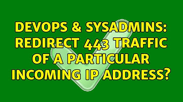 DevOps & SysAdmins: Redirect 443 Traffic of a Particular Incoming IP Address? (2 Solutions!!)