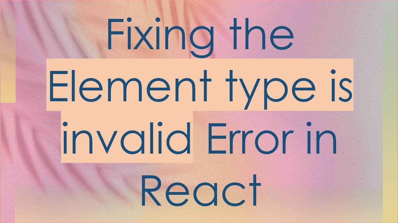 Fixing the Element type is invalid Error in React