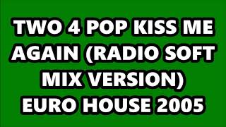 TWO 4 POP - KISS ME AGAIN (RADIO SOFT MIX VERSION) EURO HOUSE 2005 screenshot 2
