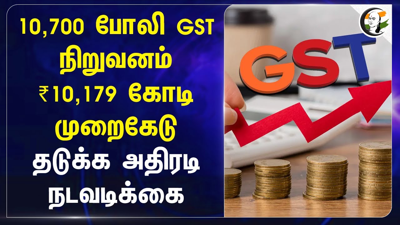 10,700 போலி GST நிறுவனம்! ₹10,179 கோடி முறைகேடு தடுக்க அதிரடிநடவடிக்கை | Central Government | BJP