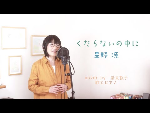 くだらないの中に ／星野源【女性が歌う】（Cover by 染矢敦子 - 歌とピアノ-）
