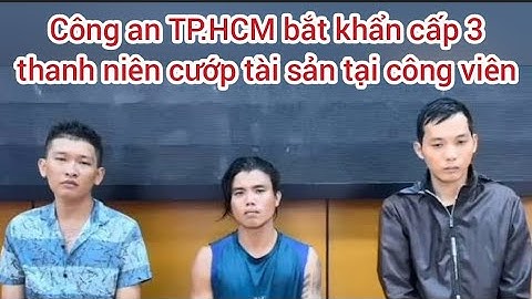 Công an TP.HCM bắt khẩn cấp 3 thanh niên cướp tài sản tại công viên