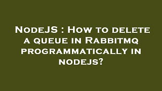 NodeJS : How to delete a queue in Rabbitmq programmatically in nodejs News