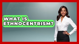 What Is Ethnocentrism - We Are Liberal