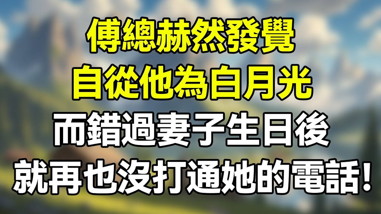 傅總赫然發覺，自從他為白月光而錯過妻子生日後，就再也沒打通她的電話！   #夜讀人生 #完结文 #情感故事 #一口气看完 #老年生活 #情感 #爽文 #爲人處世 #婚姻