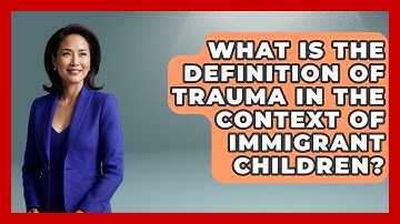 What Is The Definition Of Trauma In The Context Of Immigrant Children? - Child Welfare Network