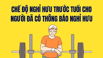 Chế độ nghỉ hưu trước tuổi theo Nghị định 178 cho người đã có thông báo nghỉ hưu | Báo Lao Động