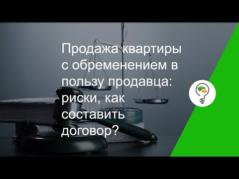 Продажа квартиры с обременением в пользу продавца: риски, как составить договор?