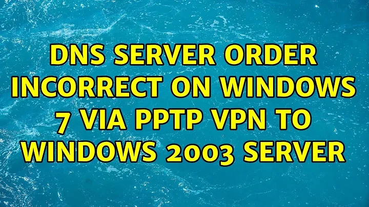 DNS Server Order Incorrect on Windows 7 via PPTP VPN to Windows 2003 Server (5 Solutions!!)