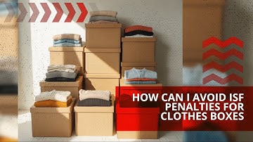 How Can I Avoid ISF Penalties For Clothes Boxes