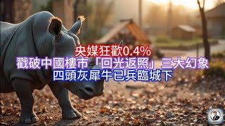 《Boss市场快讯》央媒狂歡0.4%，戳破中國樓市「回光返照」三大幻象，四頭灰犀牛已兵臨城下