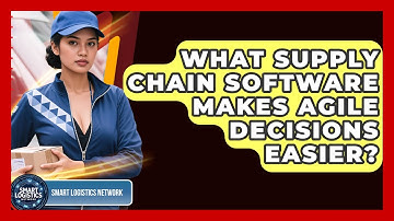 What Supply Chain Software Makes Agile Decisions Easier? - Smart Logistics Network