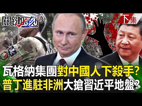 【關鍵時刻下集】20230321 「一帶一路兇案」瓦格納集團對中國人下殺手！？ 普丁進駐非洲大搶習近平地盤！？｜劉寶傑