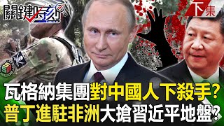 【關鍵時刻下集】20230321 「一帶一路兇案」瓦格納集團對中國人下殺手！？ 普丁進駐非洲大搶習近平地盤！？｜劉寶傑