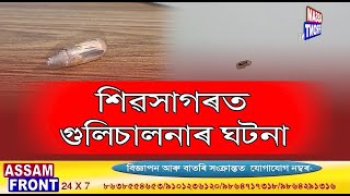 শিৱসাগৰত গুলিচালনাৰ ঘটনা ৷