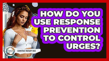 How Do You Use Response Prevention To Control Urges? - Cognitive Therapy Hub