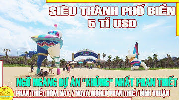 CẬN CẢNH "SIÊU THÀNH PHỐ" BIỂN 5 TỈ USD / NOVA WORLD PHAN THIẾT BÌNH THUẬN / PHAN THIẾT NGÀY NAY