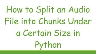 Full How to Split an Audio File into Chunks Under a Certain Size in Python Update