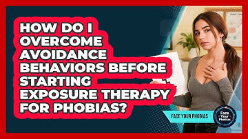 How Do I Overcome Avoidance Behaviors Before Starting Exposure Therapy For Phobias?