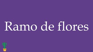 How To Pronounce Ramo De Flores Bouquet Of Flowers Correctly In Spanish