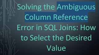Solving the Ambiguous Column Reference Error in SQL Joins: How to Select the Desired Value