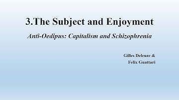 Deleuze & Guattari, The Anti-Oedipus, Chapter 3 The Subject and Enjoyment "Anti-Oedipus"