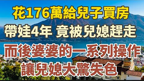 57岁的她：花176万给儿子买房，带孙子4年，竟被儿媳扫地出门。而后我的一系列操作，让儿媳意想不到的惊恐万状！#中老年心语 #养老 #幸福人生 #为人处世#深夜读书#读书#佛 - 天天要闻