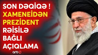 SON DƏQİQƏ! Xameneidən Rəisilə bağlı kritik açıqlama: "Allah onu millətimizə qaytaracaq..."