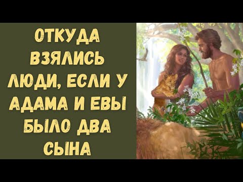 Откуда взялись люди на Земле, если у Адама и Евы было два сына