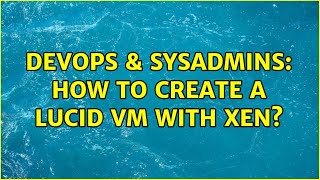 Famous DevOps & SysAdmins: How to create a lucid vm with xen? (3 Solutions!!) Profile