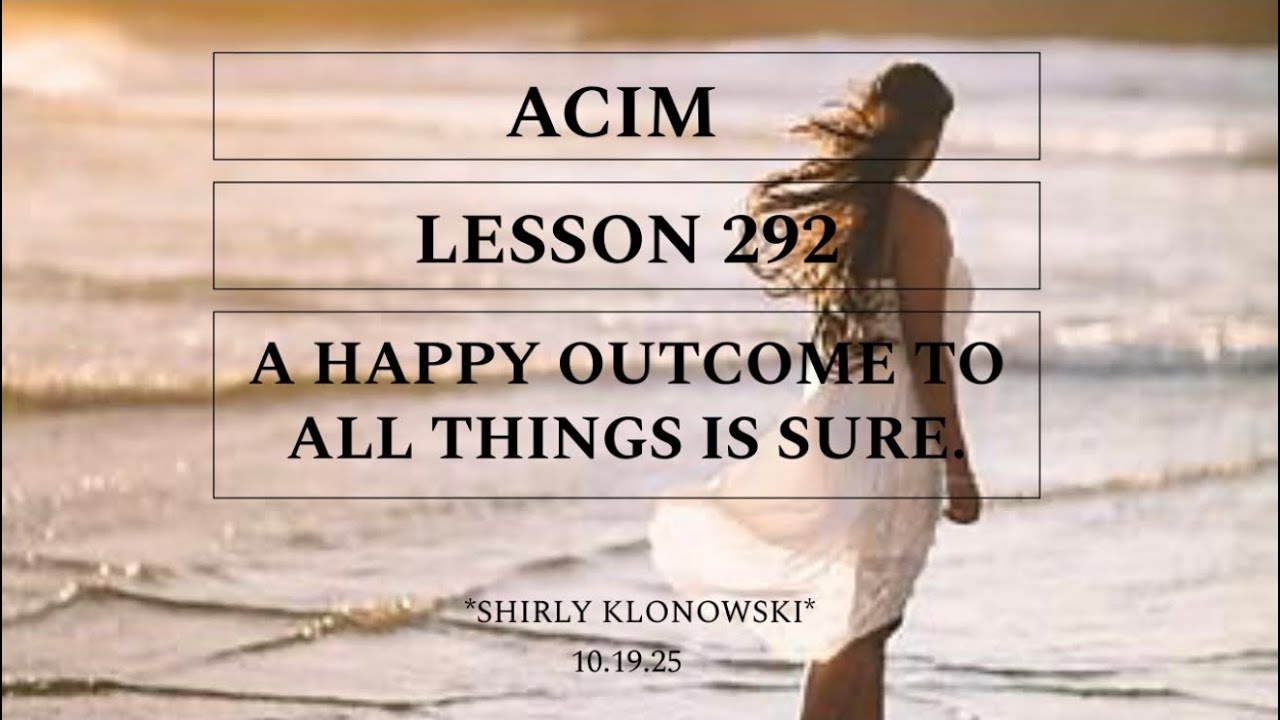 365 days of ACIM: Lesson 292 - “A happy outcome to all things is sure ...