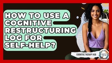 How To Use A Cognitive Restructuring Log For Self-Help? - Cognitive Therapy Hub