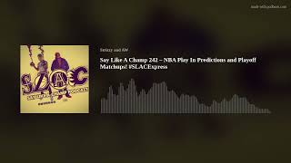 Say Like A Champ 242 - NBA Play In Predictions and Playoff Matchups! #SLACExpress