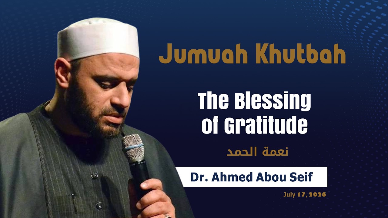 Jumuah Khutbah [ The Blessing of Gratitude ] | Dr. Ahmed Abouseif | July 17, 2026