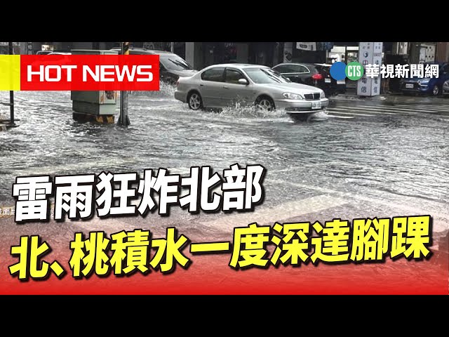 雷雨狂炸北部　北、桃積水一度深達腳踝｜華視新聞 20230604