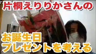 【ニコ生】片桐えりりかへのお誕生日プレゼントを考えてたら本人から連絡が来たｗ